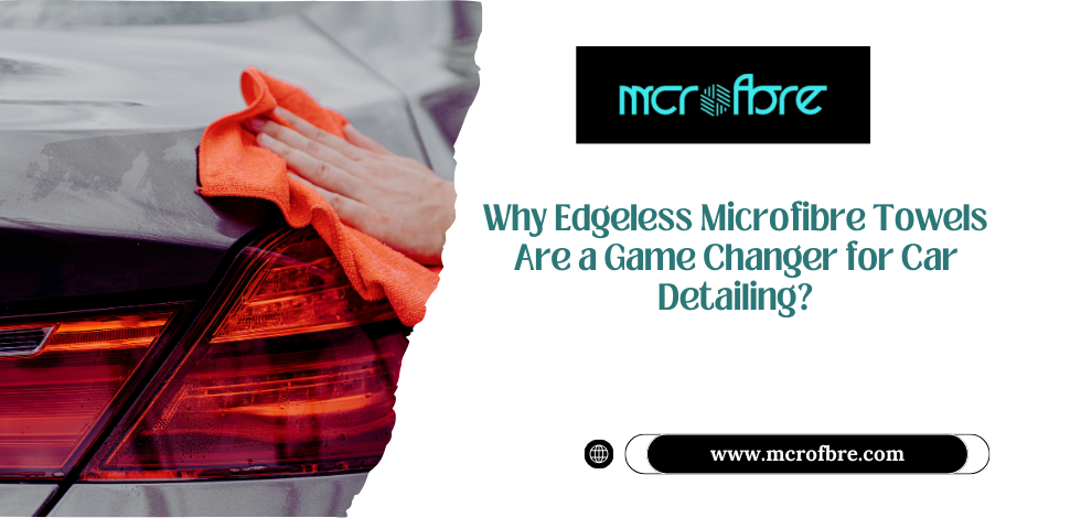 Why Edgeless Microfibre Towels Are a Game Changer for Car Detailing